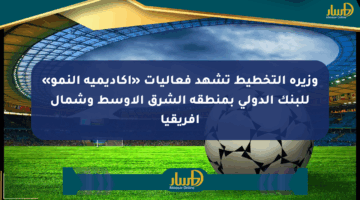 وزيرة التخطيط تشهد فعاليات «أكاديمية النمو» للبنك الدولي بمنطقة الشرق الأوسط وشمال أفريقيا